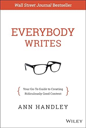 "Everybody Writes: Your Go-To Guide to Creating Ridiculously Good Content" by Ann Handley