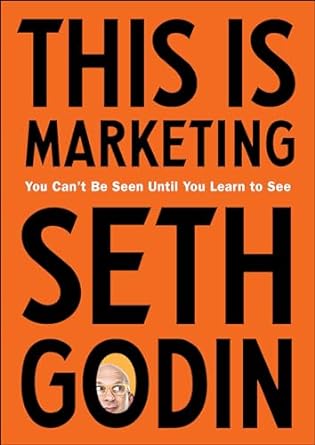 "This Is Marketing: You Can't Be Seen Until You Learn to See" by Seth Godin