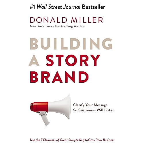 "Building a Story Brand: Clarify Your Message So Customers Will Listen" by Donald Miller